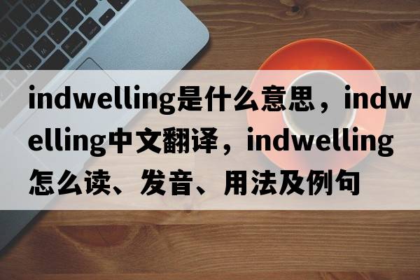 indwelling是什么意思，indwelling中文翻譯，indwelling怎么讀、發(fā)音、用法及例句