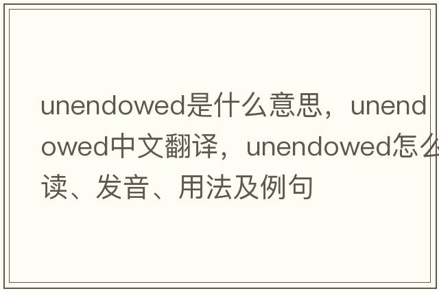 unendowed是什么意思，unendowed中文翻譯，unendowed怎么讀、發(fā)音、用法及例句