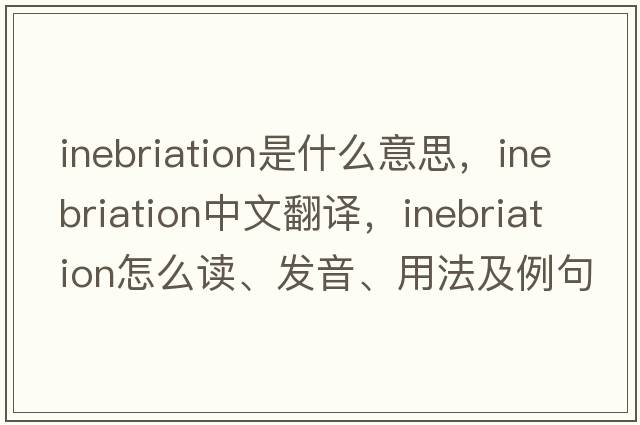 inebriation是什么意思，inebriation中文翻譯，inebriation怎么讀、發(fā)音、用法及例句