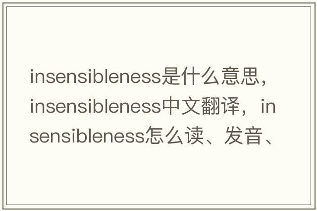 insensibleness是什么意思，insensibleness中文翻譯，insensibleness怎么讀、發(fā)音、用法及例句