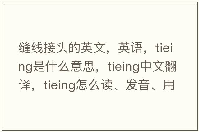 縫線(xiàn)接頭的英文，英語(yǔ)，tieing是什么意思，tieing中文翻譯，tieing怎么讀、發(fā)音、用法及例句