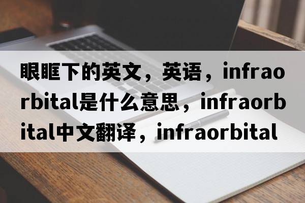 眼眶下的英文，英語，infraorbital是什么意思，infraorbital中文翻譯，infraorbital怎么讀、發(fā)音、用法及例句