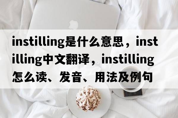 instilling是什么意思，instilling中文翻譯，instilling怎么讀、發(fā)音、用法及例句