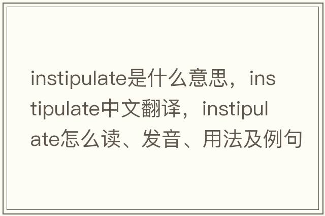 instipulate是什么意思，instipulate中文翻譯，instipulate怎么讀、發(fā)音、用法及例句