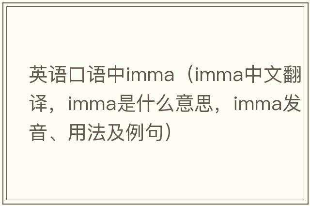 英語(yǔ)口語(yǔ)中imma（imma中文翻譯，imma是什么意思，imma發(fā)音、用法及例句）