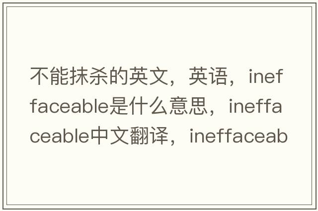 不能抹殺的英文，英語，ineffaceable是什么意思，ineffaceable中文翻譯，ineffaceable怎么讀、發(fā)音、用法及例句