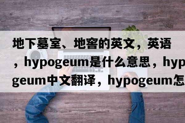 地下墓室、地窖的英文，英語，hypogeum是什么意思，hypogeum中文翻譯，hypogeum怎么讀、發(fā)音、用法及例句