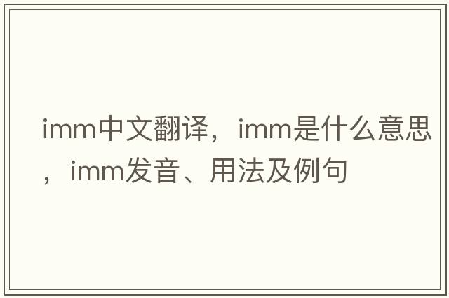 imm中文翻譯，imm是什么意思，imm發(fā)音、用法及例句