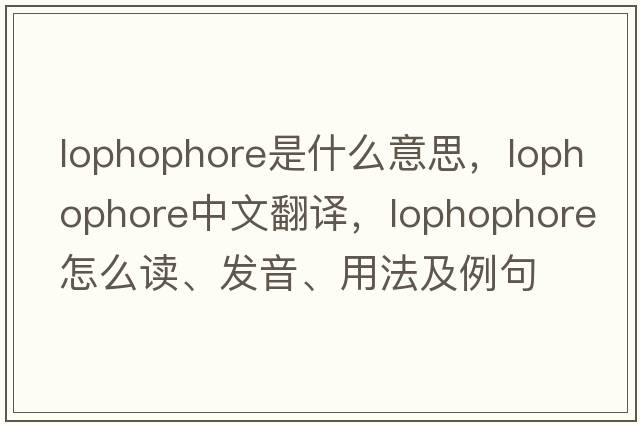 lophophore是什么意思，lophophore中文翻譯，lophophore怎么讀、發(fā)音、用法及例句