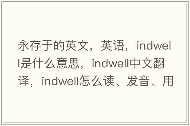 永存于的英文，英語，indwell是什么意思，indwell中文翻譯，indwell怎么讀、發(fā)音、用法及例句