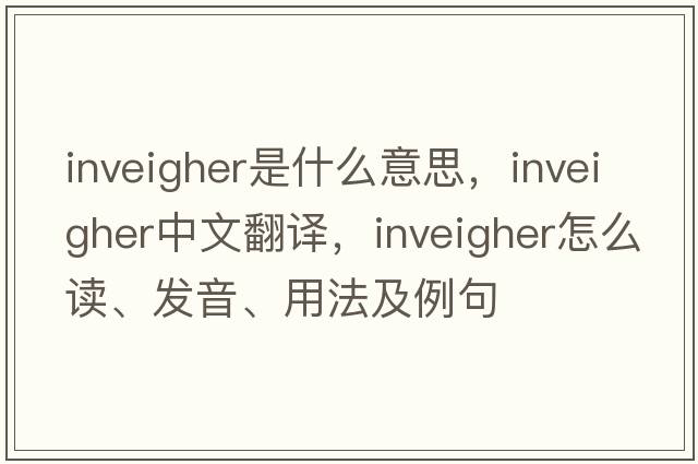 inveigher是什么意思，inveigher中文翻譯，inveigher怎么讀、發(fā)音、用法及例句