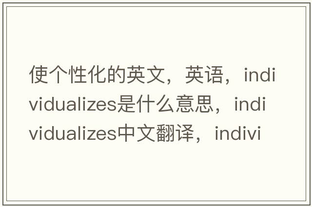 使個(gè)性化的英文，英語，individualizes是什么意思，individualizes中文翻譯，individualizes怎么讀、發(fā)音、用法及例句