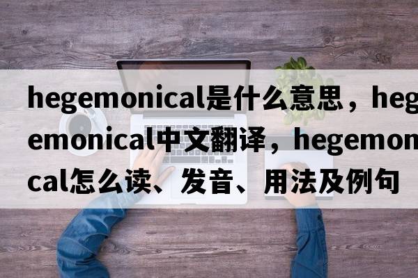 hegemonical是什么意思，hegemonical中文翻譯，hegemonical怎么讀、發(fā)音、用法及例句