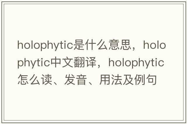 holophytic是什么意思，holophytic中文翻譯，holophytic怎么讀、發(fā)音、用法及例句