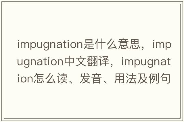 impugnation是什么意思，impugnation中文翻譯，impugnation怎么讀、發(fā)音、用法及例句