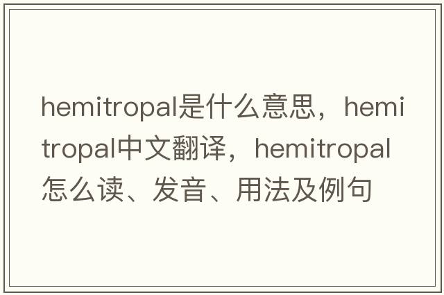 hemitropal是什么意思，hemitropal中文翻譯，hemitropal怎么讀、發(fā)音、用法及例句