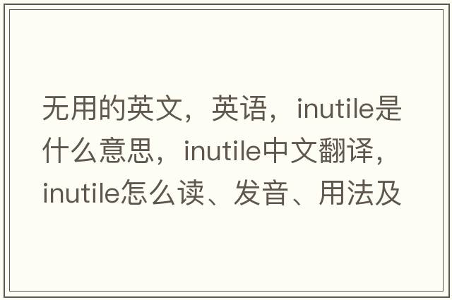 無用的英文，英語，inutile是什么意思，inutile中文翻譯，inutile怎么讀、發(fā)音、用法及例句