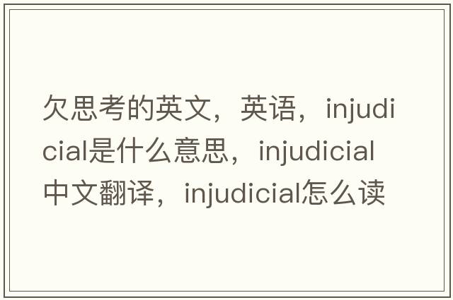欠思考的英文，英語，injudicial是什么意思，injudicial中文翻譯，injudicial怎么讀、發(fā)音、用法及例句
