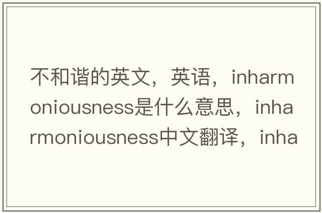 不和諧的英文，英語，inharmoniousness是什么意思，inharmoniousness中文翻譯，inharmoniousness怎么讀、發(fā)音、用法及例句