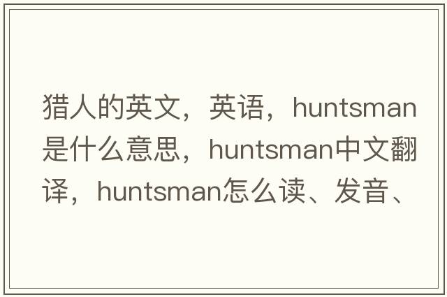 獵人的英文，英語(yǔ)，huntsman是什么意思，huntsman中文翻譯，huntsman怎么讀、發(fā)音、用法及例句