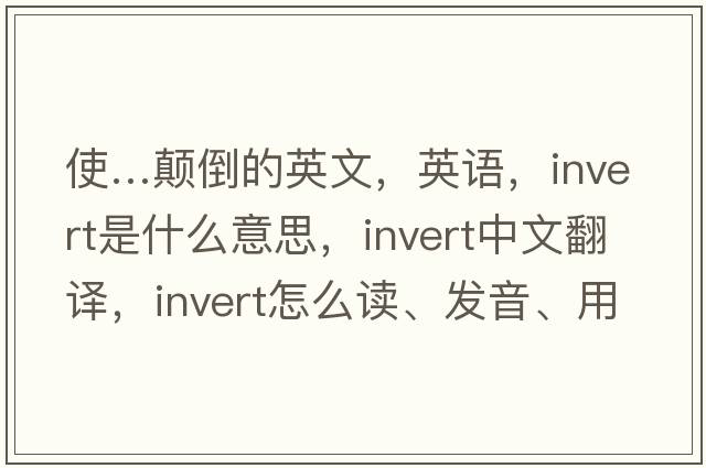 使…顛倒的英文，英語，invert是什么意思，invert中文翻譯，invert怎么讀、發(fā)音、用法及例句