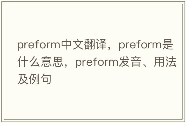 preform中文翻譯，preform是什么意思，preform發(fā)音、用法及例句