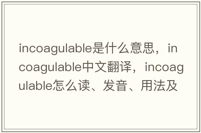 incoagulable是什么意思，incoagulable中文翻譯，incoagulable怎么讀、發(fā)音、用法及例句