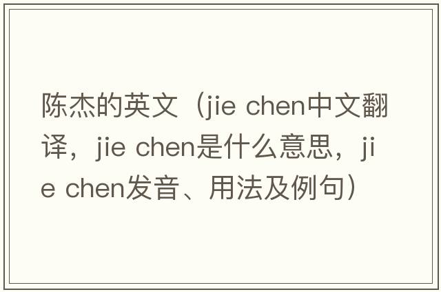 陳杰的英文（jie chen中文翻譯，jie chen是什么意思，jie chen發(fā)音、用法及例句）