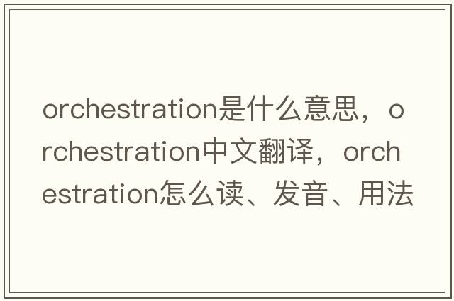 orchestration是什么意思，orchestration中文翻譯，orchestration怎么讀、發(fā)音、用法及例句