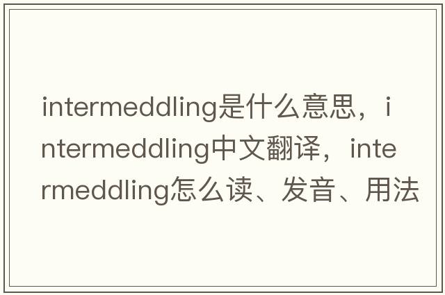 intermeddling是什么意思，intermeddling中文翻譯，intermeddling怎么讀、發(fā)音、用法及例句