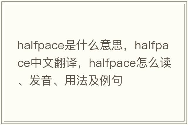 halfpace是什么意思，halfpace中文翻譯，halfpace怎么讀、發(fā)音、用法及例句