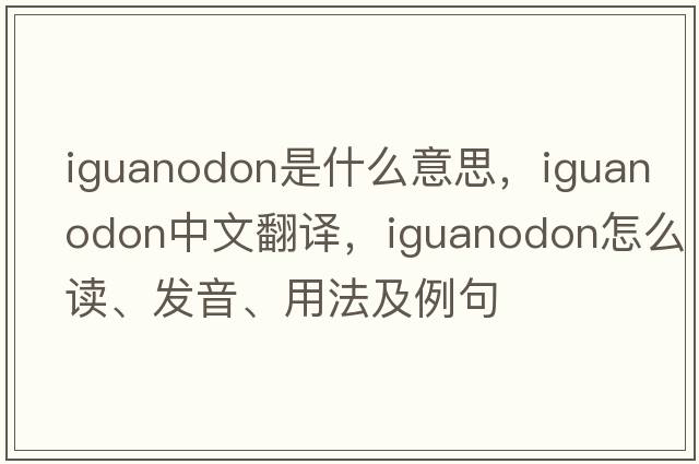 iguanodon是什么意思，iguanodon中文翻譯，iguanodon怎么讀、發(fā)音、用法及例句