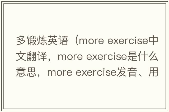 多鍛煉英語（more exercise中文翻譯，more exercise是什么意思，more exercise發(fā)音、用法及例句）