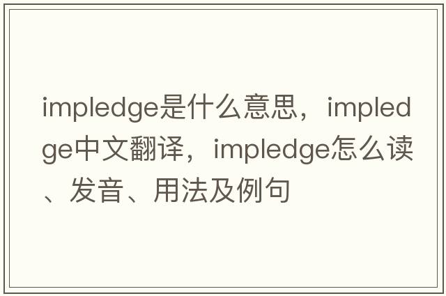 impledge是什么意思，impledge中文翻譯，impledge怎么讀、發(fā)音、用法及例句
