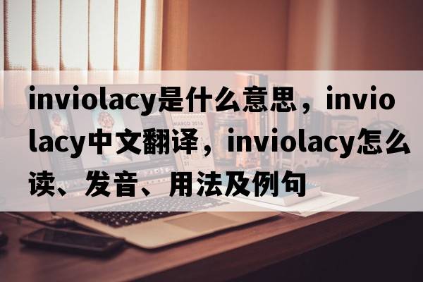 inviolacy是什么意思，inviolacy中文翻譯，inviolacy怎么讀、發(fā)音、用法及例句