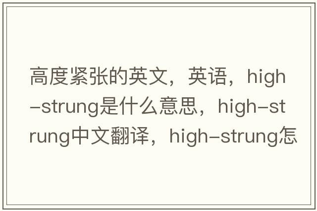 高度緊張的英文，英語(yǔ)，high-strung是什么意思，high-strung中文翻譯，high-strung怎么讀、發(fā)音、用法及例句