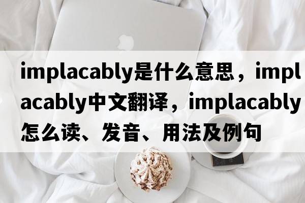 implacably是什么意思，implacably中文翻譯，implacably怎么讀、發(fā)音、用法及例句