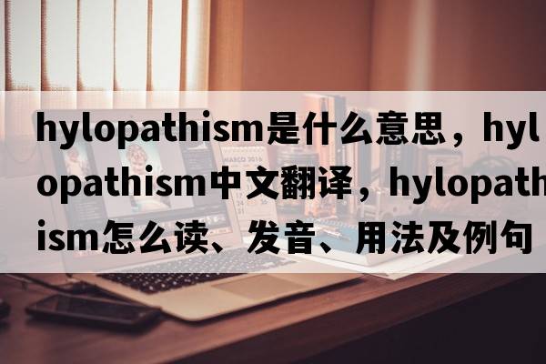hylopathism是什么意思，hylopathism中文翻譯，hylopathism怎么讀、發(fā)音、用法及例句