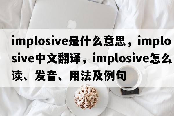 implosive是什么意思，implosive中文翻譯，implosive怎么讀、發(fā)音、用法及例句