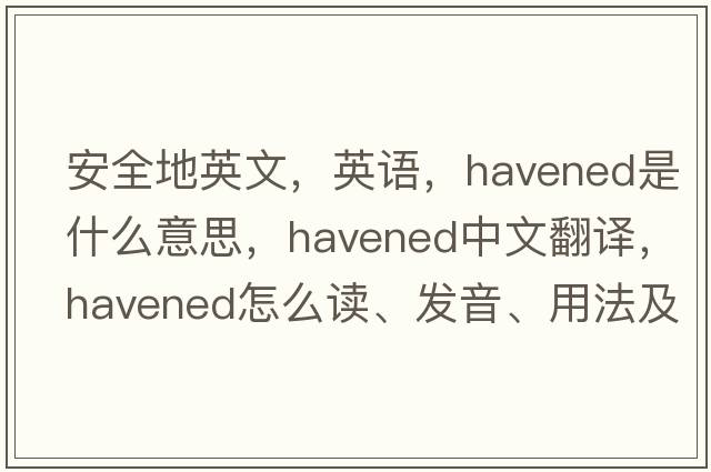 安全地英文，英語(yǔ)，havened是什么意思，havened中文翻譯，havened怎么讀、發(fā)音、用法及例句