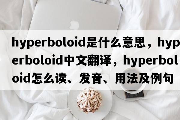 hyperboloid是什么意思，hyperboloid中文翻譯，hyperboloid怎么讀、發(fā)音、用法及例句