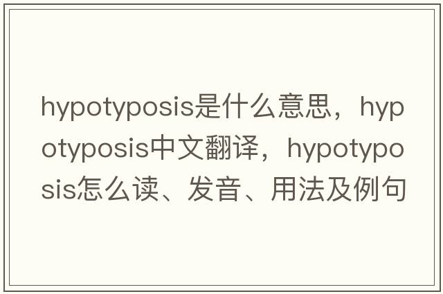 hypotyposis是什么意思，hypotyposis中文翻譯，hypotyposis怎么讀、發(fā)音、用法及例句