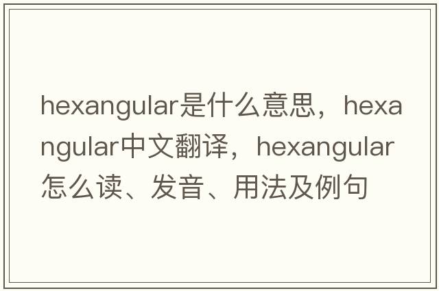 hexangular是什么意思，hexangular中文翻譯，hexangular怎么讀、發(fā)音、用法及例句