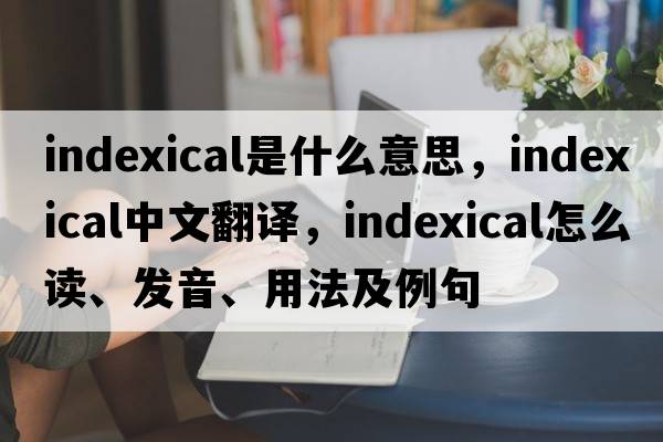 indexical是什么意思，indexical中文翻譯，indexical怎么讀、發(fā)音、用法及例句