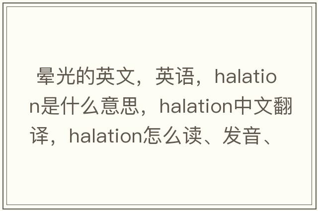  暈光的英文，英語(yǔ)，halation是什么意思，halation中文翻譯，halation怎么讀、發(fā)音、用法及例句