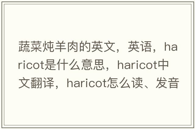 蔬菜燉羊肉的英文，英語，haricot是什么意思，haricot中文翻譯，haricot怎么讀、發(fā)音、用法及例句