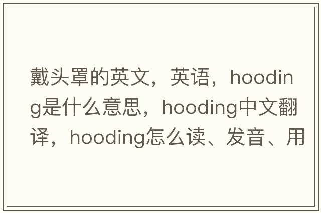 戴頭罩的英文，英語，hooding是什么意思，hooding中文翻譯，hooding怎么讀、發(fā)音、用法及例句