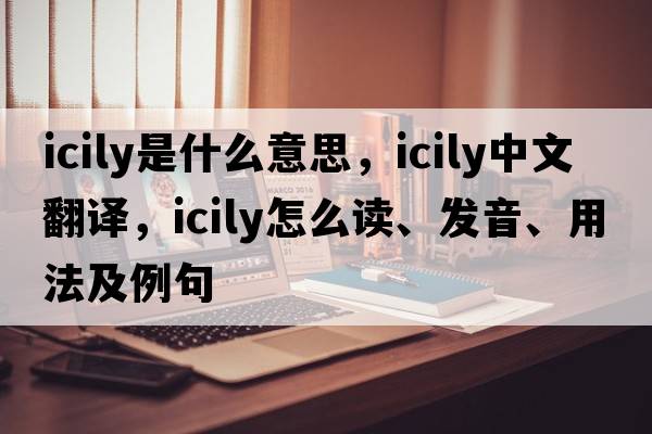 icily是什么意思，icily中文翻譯，icily怎么讀、發(fā)音、用法及例句