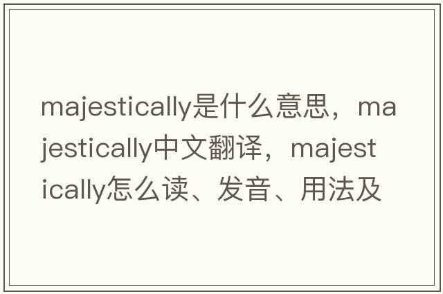 majestically是什么意思，majestically中文翻譯，majestically怎么讀、發(fā)音、用法及例句