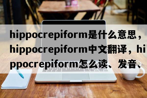 hippocrepiform是什么意思，hippocrepiform中文翻譯，hippocrepiform怎么讀、發(fā)音、用法及例句